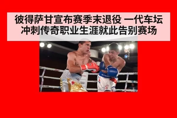 彼得萨甘宣布赛季末退役 一代车坛冲刺传奇职业生涯就此告别赛场