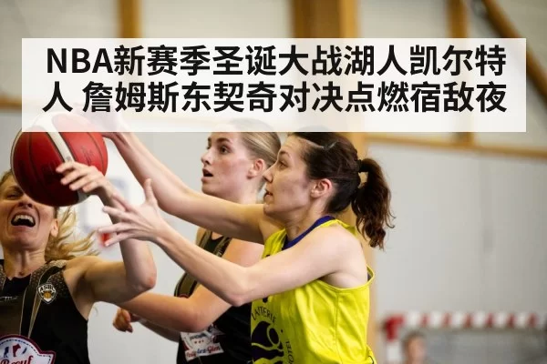 NBA新赛季圣诞大战湖人凯尔特人 詹姆斯东契奇对决点燃宿敌夜